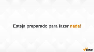 Esteja preparado para fazer nada!
 