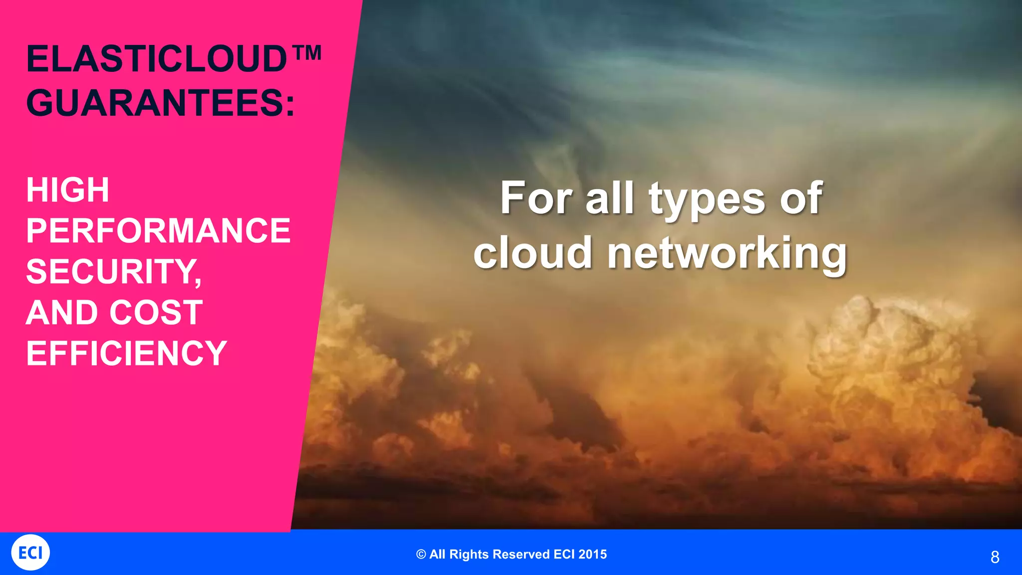 8
ELASTICLOUD™
GUARANTEES:
HIGH
PERFORMANCE
SECURITY,
AND COST
EFFICIENCY
For all types of
cloud networking
© All Rights Reserved ECI 2015
 