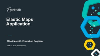 Miloš Mandić, Education Engineer
Oct 21 2020, Amsterdam
Elastic Maps
Application