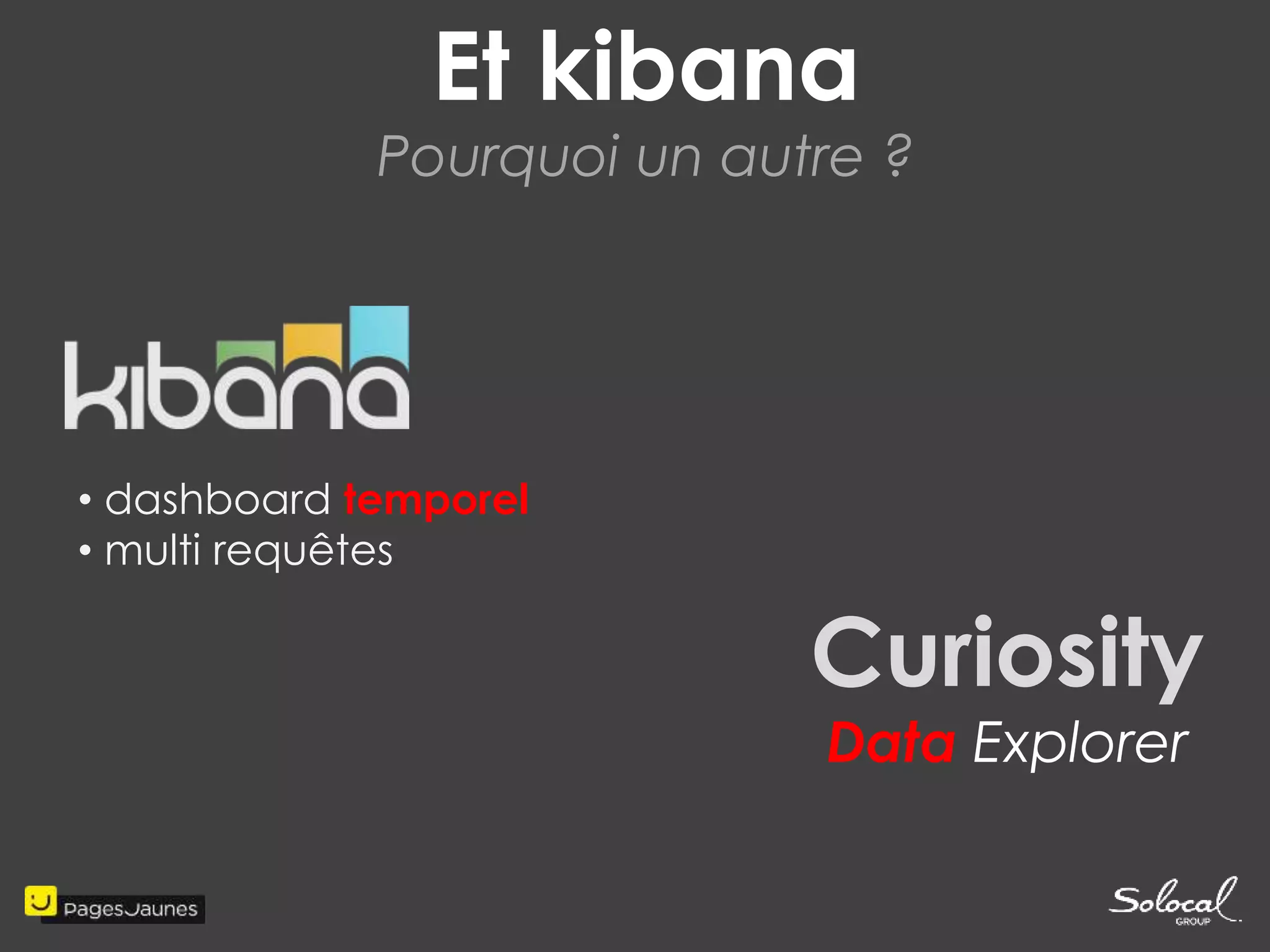 Et kibana 
Pourquoi un autre ? 
Curiosity 
Data Explorer 
• dashboard temporel 
• multi requêtes 
 
