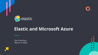 1
Elastic and Microsoft Azure
San Francisco
March 4, 2020
 