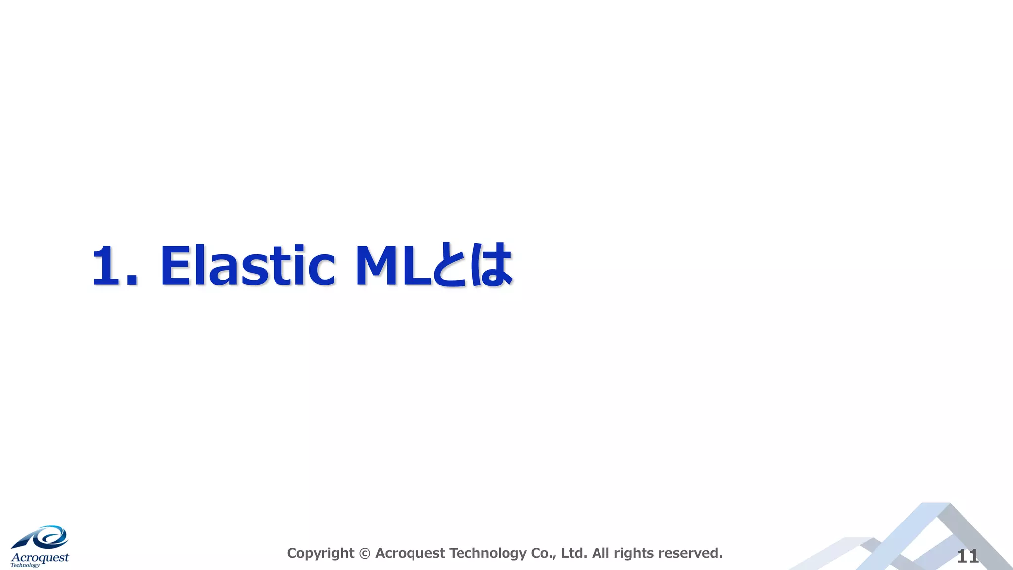 1. Elastic MLとは
Copyright © Acroquest Technology Co., Ltd. All rights reserved. 11
 