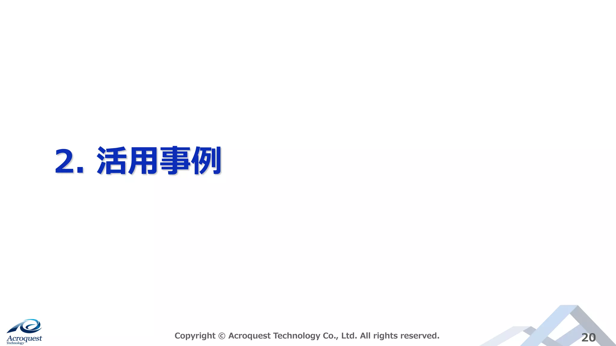 2. 活用事例
Copyright © Acroquest Technology Co., Ltd. All rights reserved. 20
 