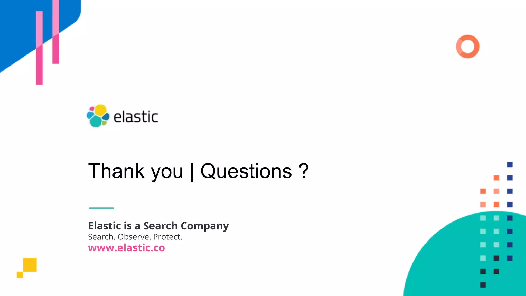 Elastic is a Search Company
Search. Observe. Protect.
www.elastic.co
Thank you | Questions ?
 