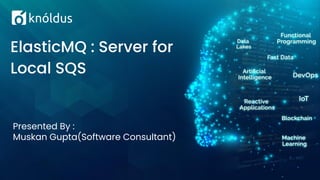 Presented By :
Muskan Gupta(Software Consultant)
ElasticMQ : Server for
Local SQS
 