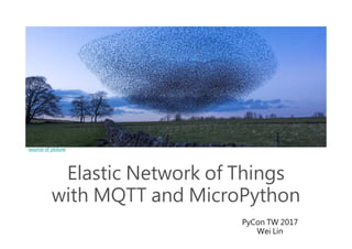 Elastic Network of Things
with MQTT and MicroPython
PyCon TW 2017
Wei Lin
source of picture
 
