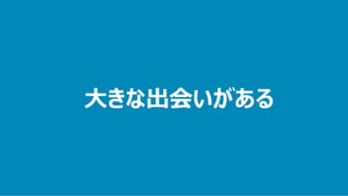 大きな出会いがある
 