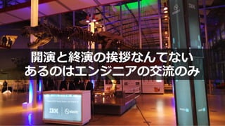 開演と終演の挨拶なんてない
あるのはエンジニアの交流のみ
 
