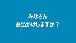 みなさん
お出かけしますか？
 