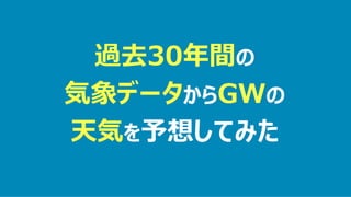 過去30年間の
気象データからGWの
天気を予想してみた
 