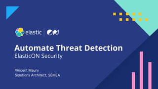 1
ElasticON Security
Vincent Maury
Solutions Architect, SEMEA
Automate Threat Detection
 