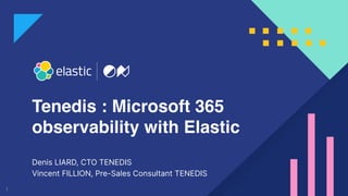 1
Tenedis : Microsoft 365
observability with Elastic
Denis LIARD, CTO TENEDIS
Vincent FILLION, Pre-Sales Consultant TENEDIS
 