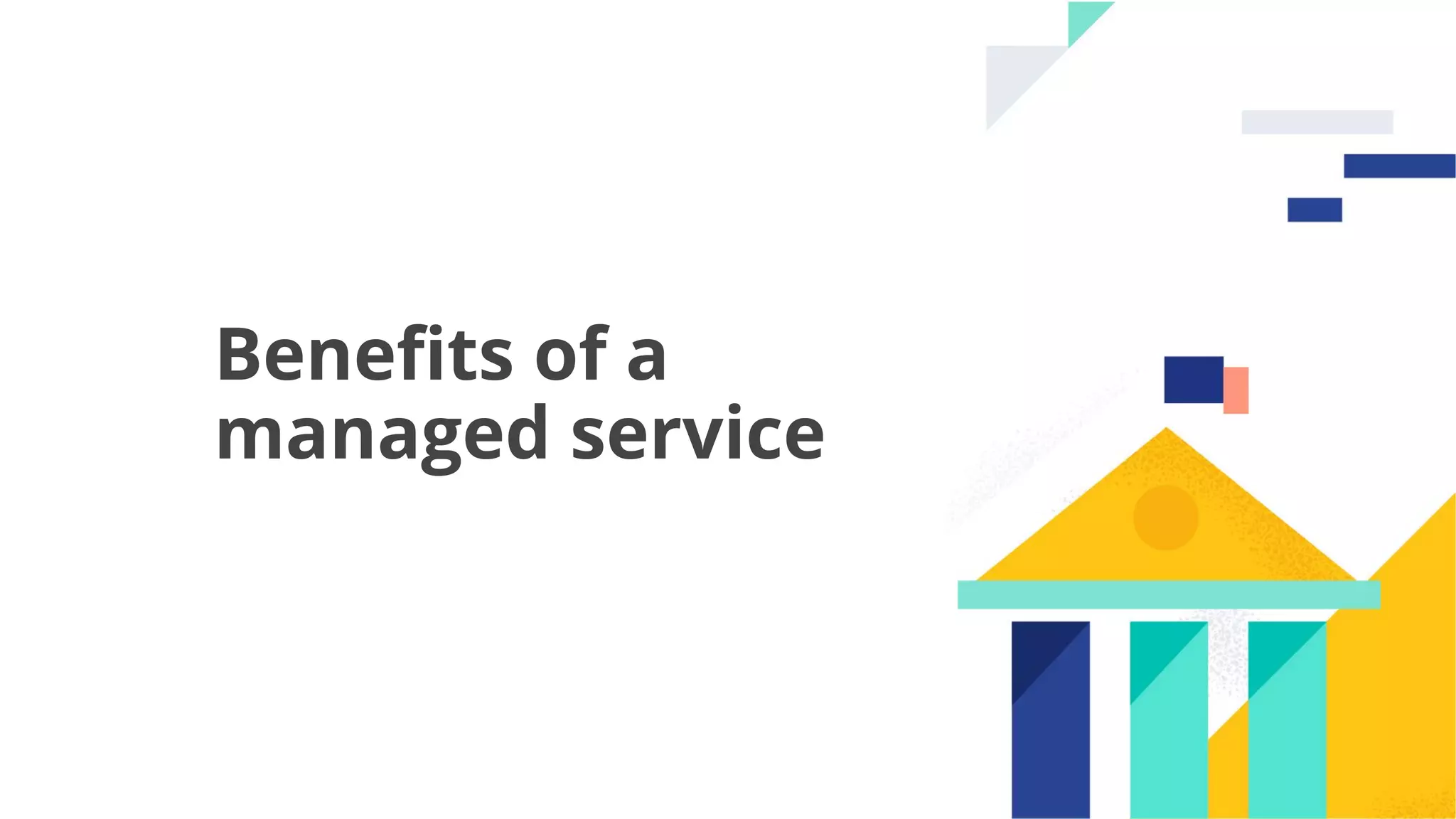 19
Beneﬁts of a
managed service
 