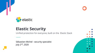 Elastic Security
Uniﬁed protection for everyone, built on the Elastic Stack
Sébastien Michel - security specialist
July 2nd
, 2020
 