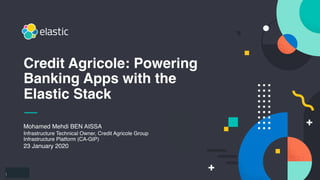 1
Mohamed Mehdi BEN AISSA
Infrastructure Technical Owner, Credit Agricole Group
Infrastructure Platform (CA-GIP)
23 January 2020
Credit Agricole: Powering
Banking Apps with the
Elastic Stack
 
