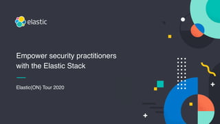 Elastic{ON} Tour 2020
Empower security practitioners
with the Elastic Stack
 