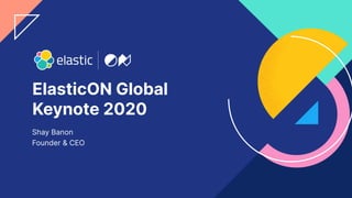 ElasticON Global
Keynote 2020
Shay Banon
Founder & CEO
 