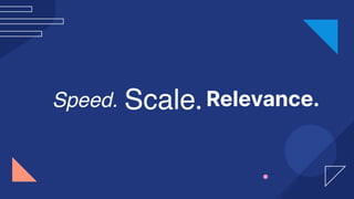 Speed. Scale. Relevance.
 