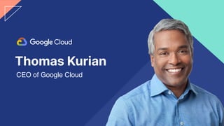 Thomas Kurian
CEO of Google Cloud
 