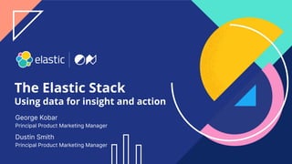 1
The Elastic Stack
Using data for insight and action
George Kobar
Principal Product Marketing Manager
Dustin Smith
Principal Product Marketing Manager
 