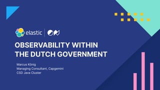 OBSERVABILITY WITHIN
THE DUTCH GOVERNMENT
Marcus König
Managing Consultant, Capgemini
CSD Java Cluster
 
