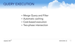 { } BEER-WARE r42
QUERY EXECUTION
13
• Merge Query and Filter
• Automatic caching
• Cost-based execution
• Two-phase intersection
!
!
!
!
!
 