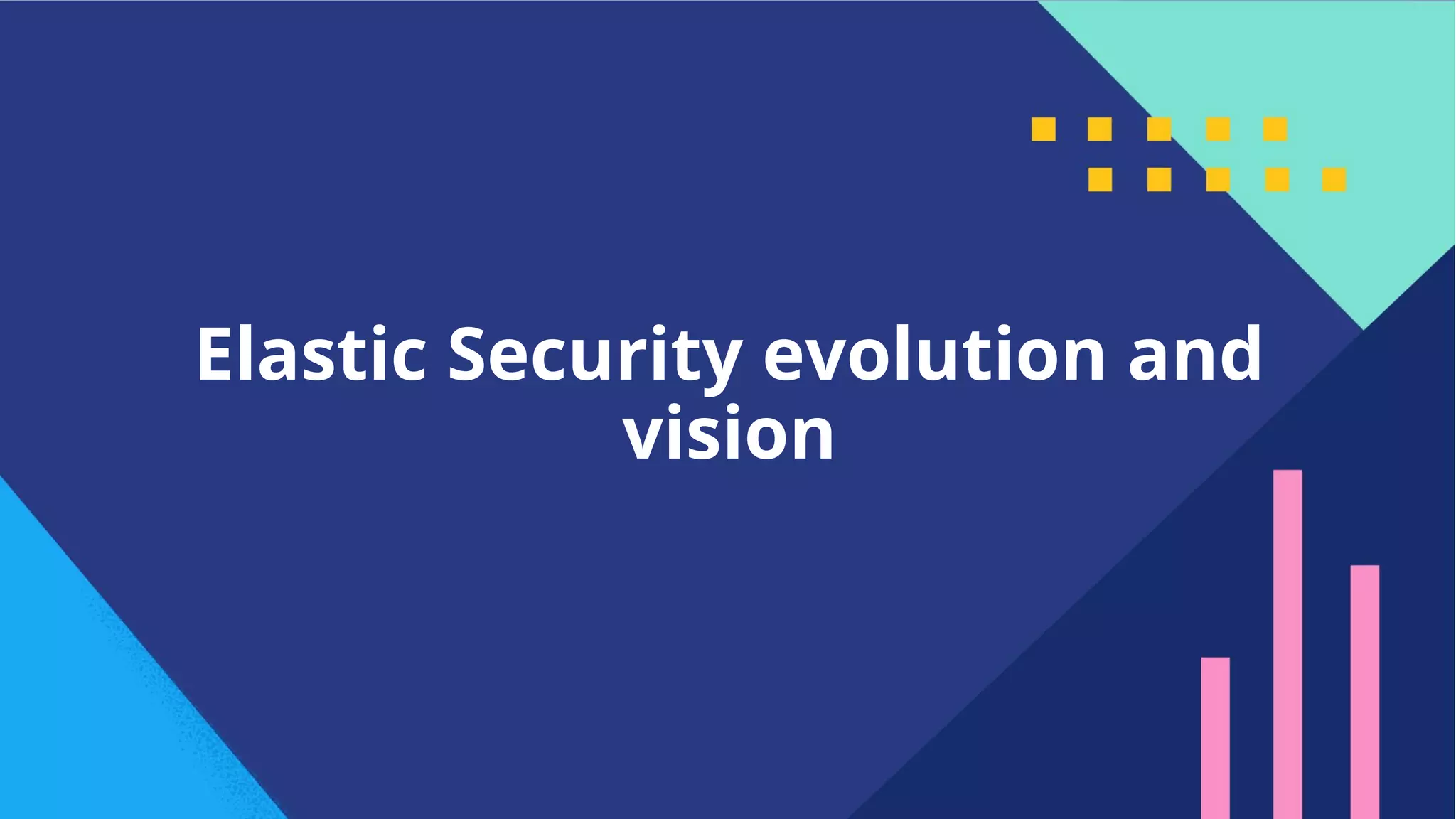 10
Elastic Security evolution and
vision
 