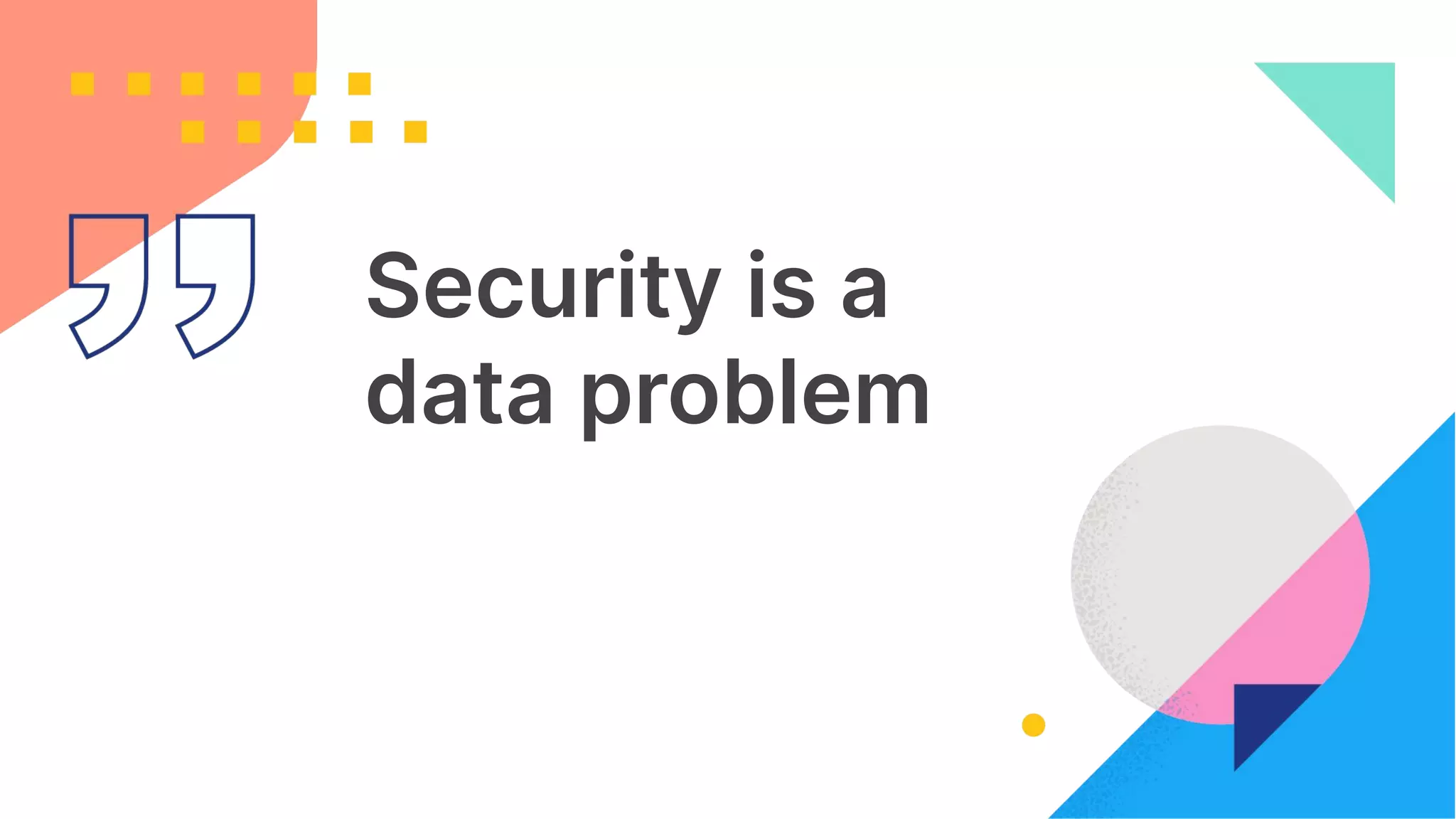 2
Security is a
data problem
 