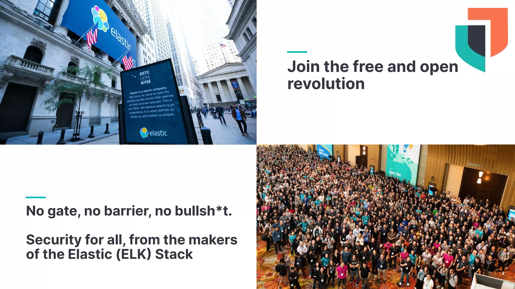 Join the free and open
revolution
No gate, no barrier, no bullsh*t.
Security for all, from the makers
of the Elastic (ELK Stack
 