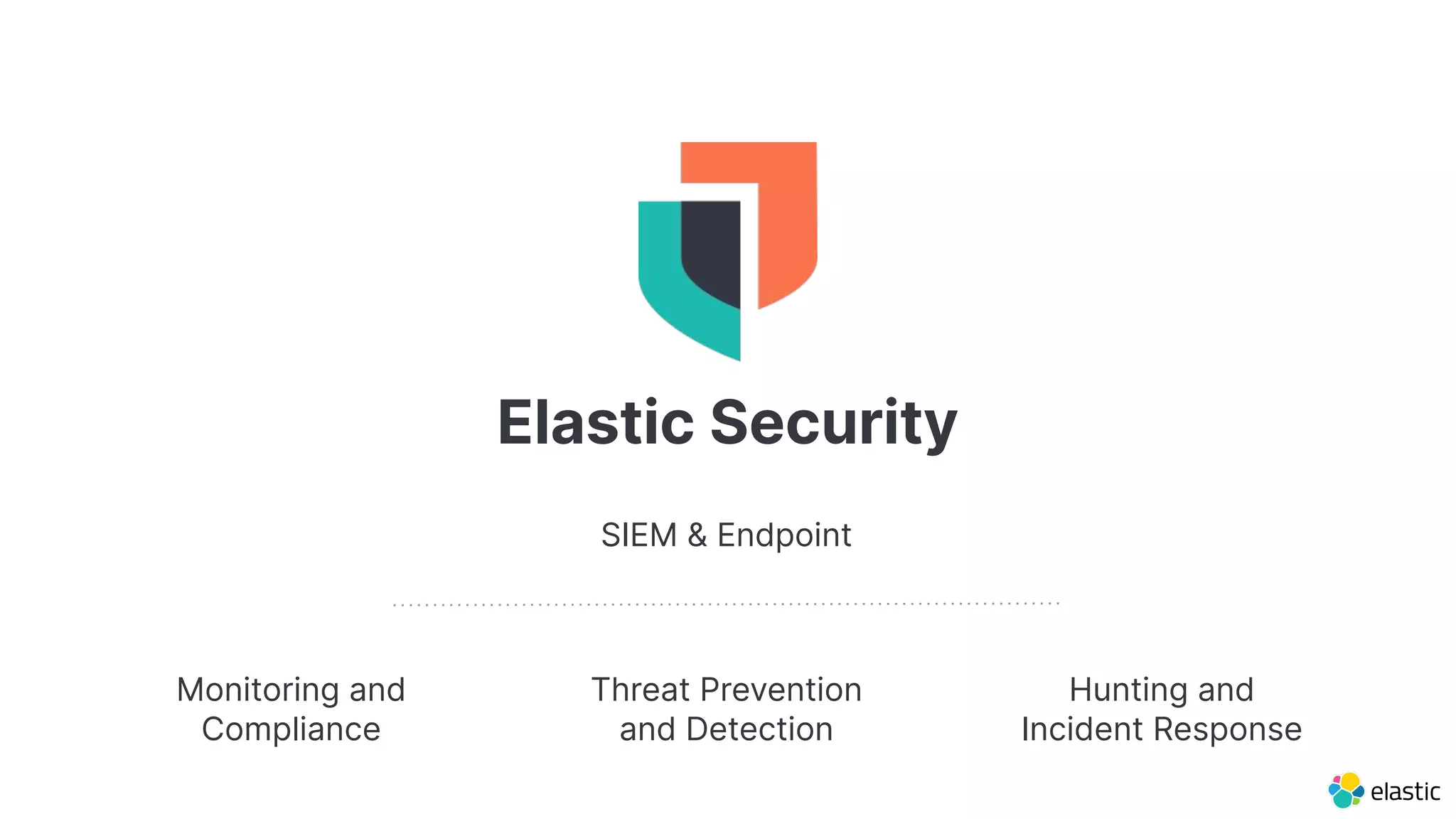 Monitoring and
Compliance
Elastic Security
Hunting and
Incident Response
Threat Prevention
and Detection
SIEM & Endpoint
 