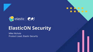 1
ElasticON Security
Mike Nichols
Product Lead, Elastic Security
 