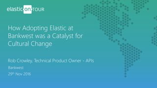 Rob Crowley, Technical Product Owner - APIs
How Adopting Elastic at
Bankwest was a Catalyst for
Cultural Change
Bankwest
29th Nov 2016
 