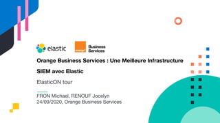 Orange Business Services : Une Meilleure Infrastructure
SIEM avec Elastic
ElasticON tour
FRON Michael, RENOUF Jocelyn
24/09/2020, Orange Business Services
 