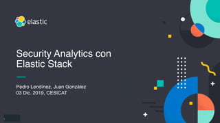 1
Pedro Lendínez, Juan González
03 Dic. 2019, CESICAT
Security Analytics con
Elastic Stack
 