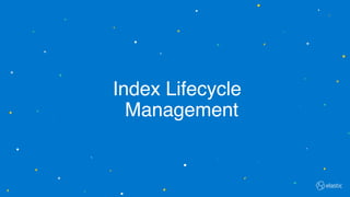 Index Lifecycle
Management
 