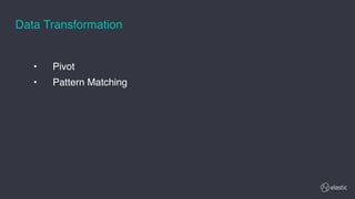 • Pivot
• Pattern Matching
Data Transformation
 