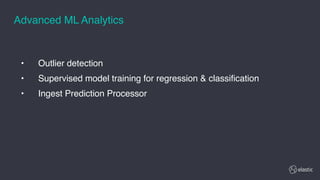 • Outlier detection
• Supervised model training for regression & classification
• Ingest Prediction Processor
Advanced ML Analytics
 
