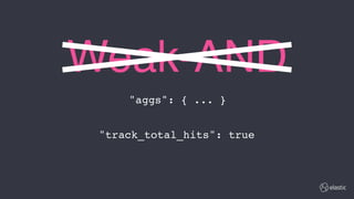 Weak-AND
"aggs": { ... }
"track_total_hits": true
 