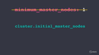 minimum_master_nodes: 1
cluster.initial_master_nodes
 