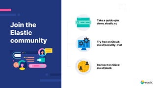 Take a quick spin
demo.elastic.co
Join the
Elastic
community Try free on Cloud:
ela.st/security-trial
Connect on Slack:
ela.st/slack
 
