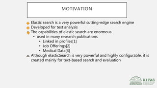 MOTIVATION
• Elastic search is a very powerful cutting-edge search engine
• Developed for text analysis
• The capabilities...