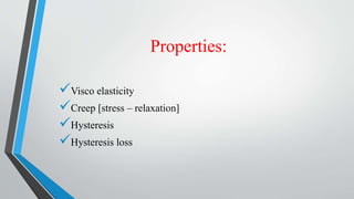 Properties:
Visco elasticity
Creep [stress – relaxation]
Hysteresis
Hysteresis loss
 
