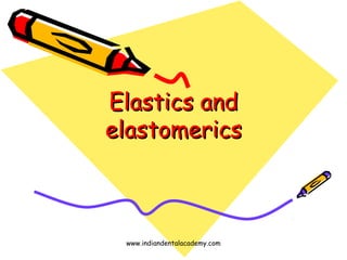 Elastics and
elastomerics

www.indiandentalacademy.com

 