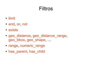 Filtros
●   limit
●   and, or, not
●   exists
●   geo_distance, geo_distance_range,
    geo_bbox, geo_shape, …
●   range, numeric_range
●   has_parent, has_child
 