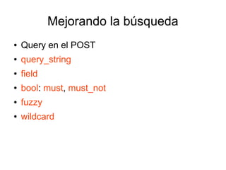 Mejorando la búsqueda
●   Query en el POST
●   query_string
●   field
●   bool: must, must_not
●   fuzzy
●   wildcard
 