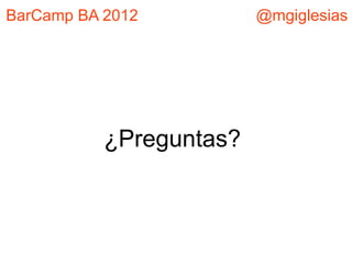 BarCamp BA 2012          @mgiglesias




           ¿Preguntas?
 