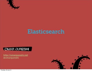 http://omarqureshi.net
@omarqureshi
Elasticsearch
Thursday, 20 June 13
 