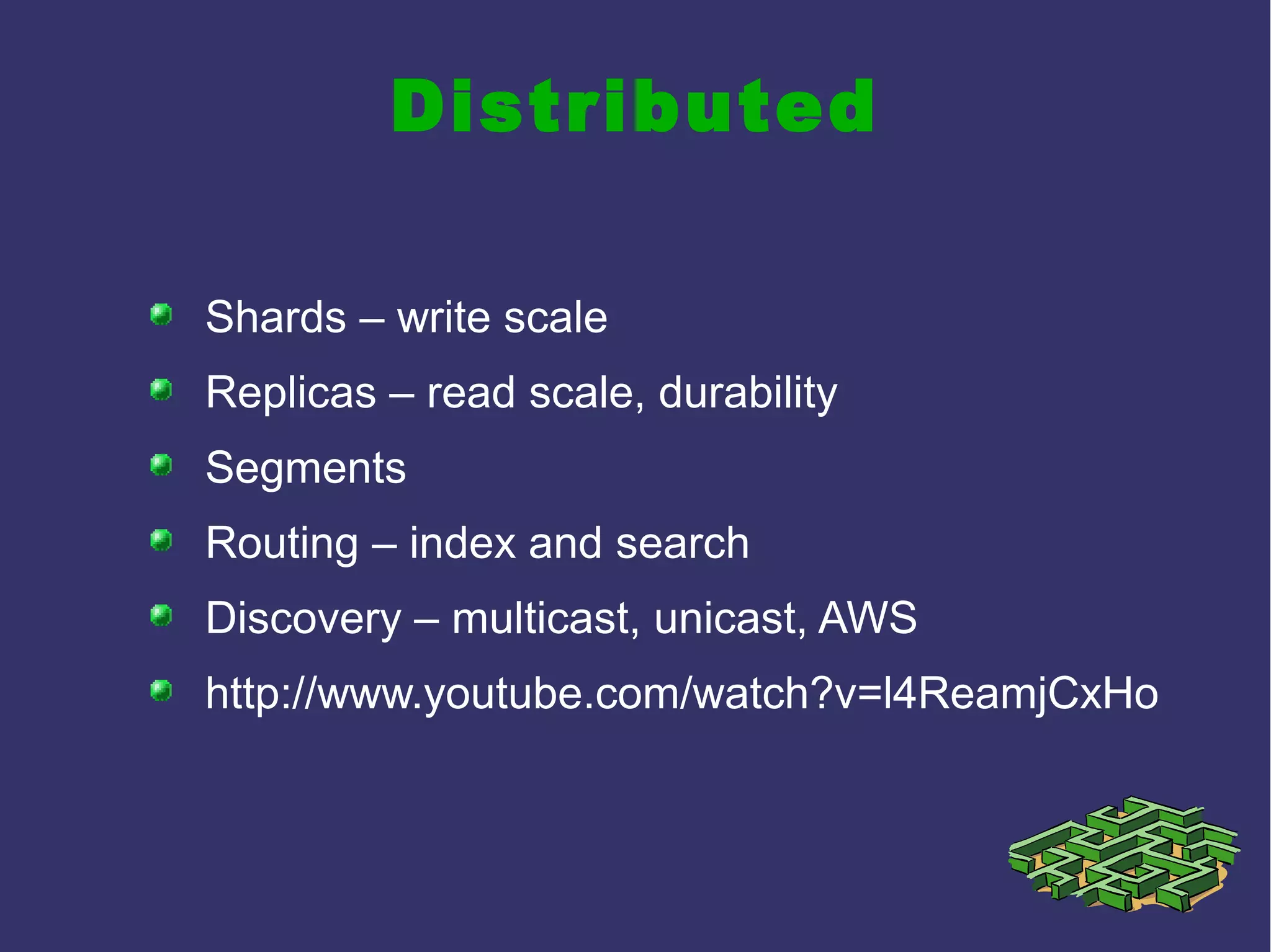 Distributed
Shards – write scale
Replicas – read scale, durability
Segments
Routing – index and search
Discovery – multicast, unicast, AWS
http://www.youtube.com/watch?v=l4ReamjCxHo
 