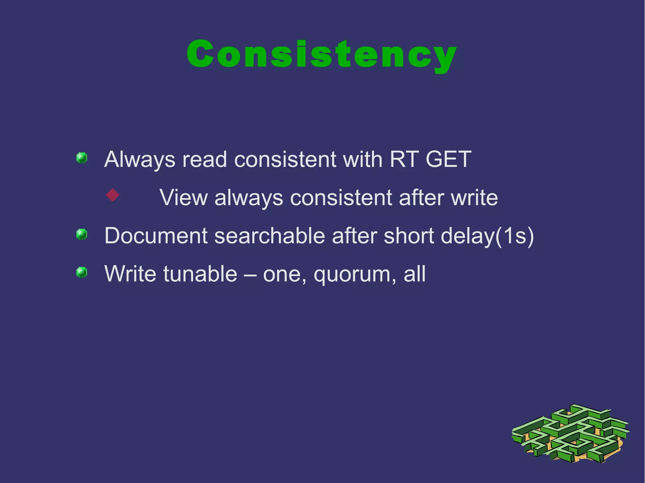 Consistency
Always read consistent with RT GET
 View always consistent after write
Document searchable after short delay(1s)
Write tunable – one, quorum, all
 