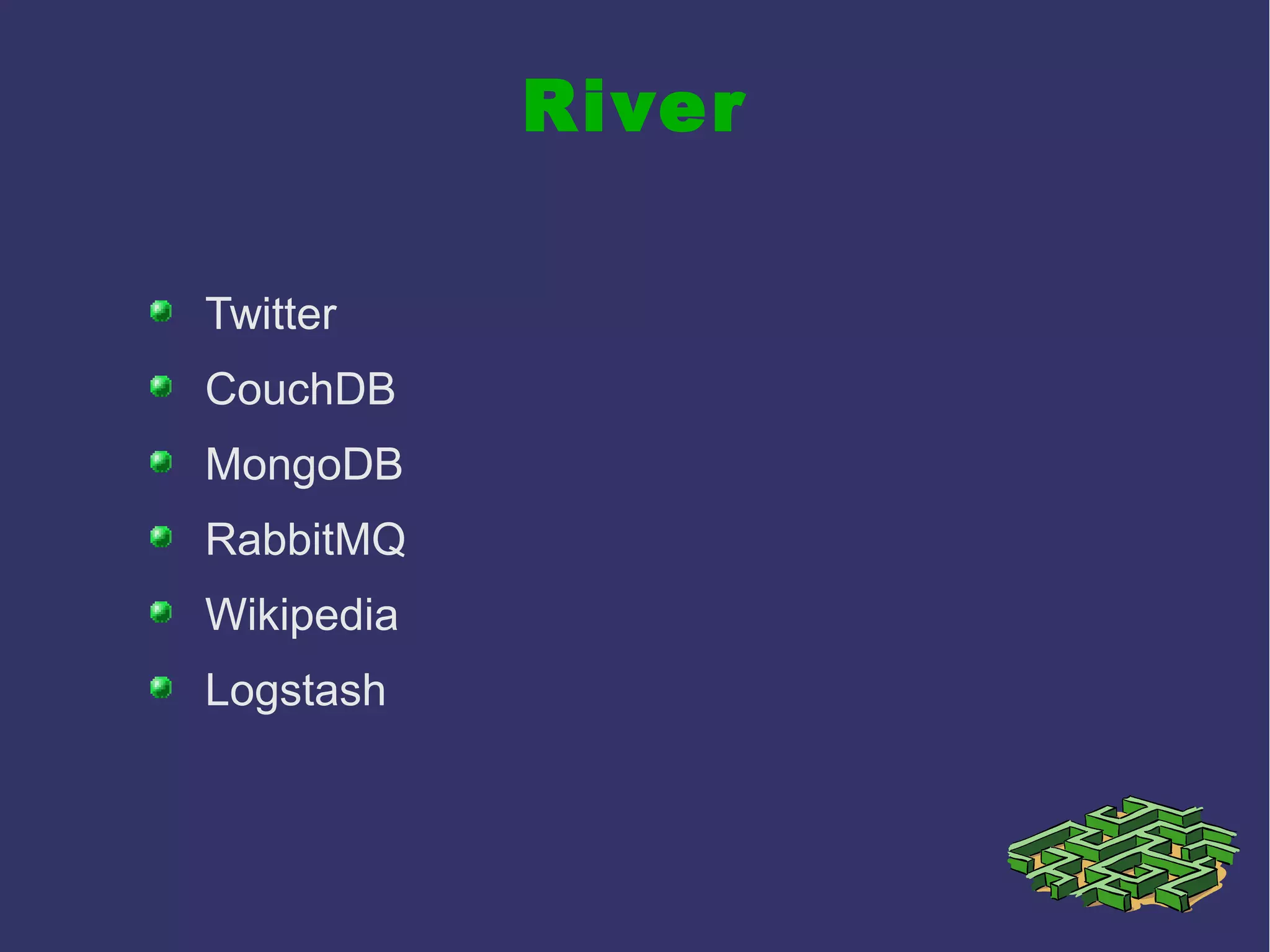 River
Twitter
CouchDB
MongoDB
RabbitMQ
Wikipedia
Logstash
 